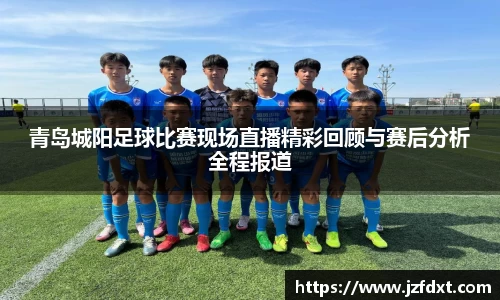 青岛城阳足球比赛现场直播精彩回顾与赛后分析全程报道
