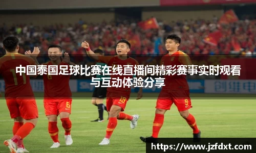 中国泰国足球比赛在线直播间精彩赛事实时观看与互动体验分享