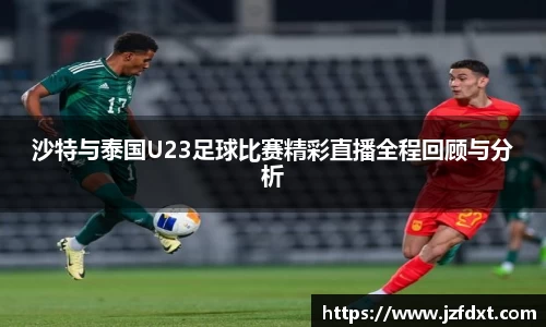 沙特与泰国U23足球比赛精彩直播全程回顾与分析