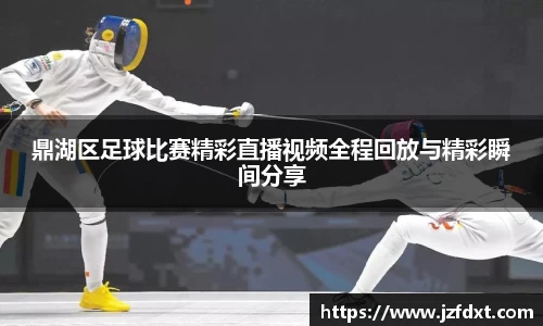 鼎湖区足球比赛精彩直播视频全程回放与精彩瞬间分享
