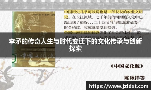 李矛的传奇人生与时代变迁下的文化传承与创新探索