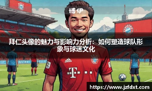拜仁头像的魅力与影响力分析：如何塑造球队形象与球迷文化