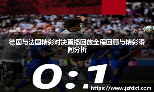 德国与法国精彩对决直播回放全程回顾与精彩瞬间分析