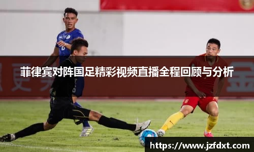 菲律宾对阵国足精彩视频直播全程回顾与分析
