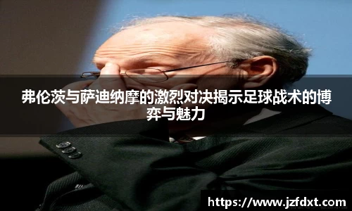 弗伦茨与萨迪纳摩的激烈对决揭示足球战术的博弈与魅力